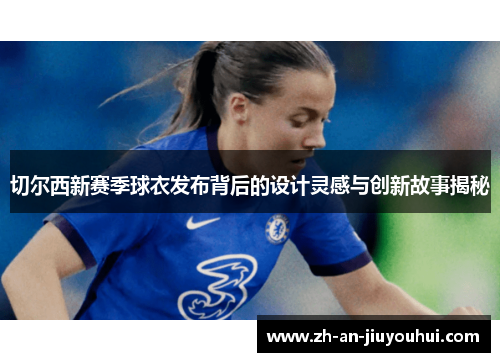 切尔西新赛季球衣发布背后的设计灵感与创新故事揭秘 切尔西新赛季球衣发布背后的设计灵感与创新故事揭秘