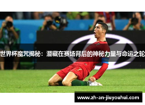 世界杯魔咒揭秘：潜藏在赛场背后的神秘力量与命运之轮