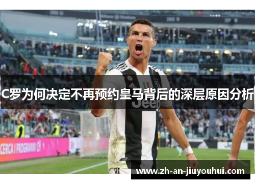 C罗为何决定不再预约皇马背后的深层原因分析 C罗为何决定不再预约皇马背后的深层原因分析