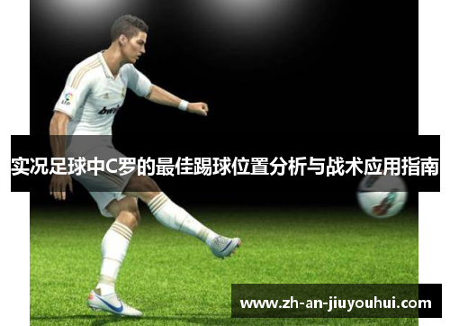 实况足球中C罗的最佳踢球位置分析与战术应用指南