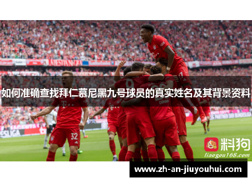 如何准确查找拜仁慕尼黑九号球员的真实姓名及其背景资料