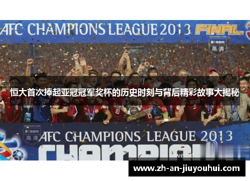 恒大首次捧起亚冠冠军奖杯的历史时刻与背后精彩故事大揭秘