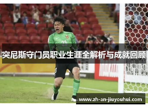 突尼斯守门员职业生涯全解析与成就回顾