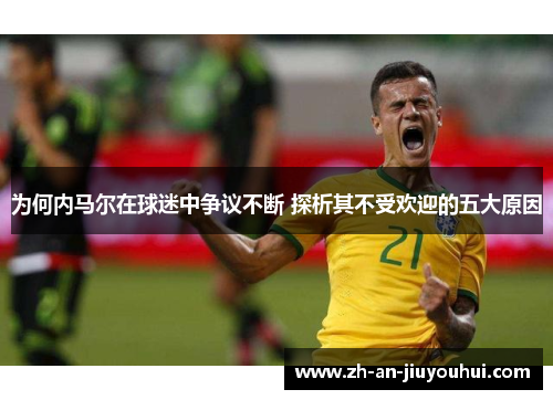 为何内马尔在球迷中争议不断 探析其不受欢迎的五大原因