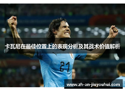 卡瓦尼在最佳位置上的表现分析及其战术价值解析