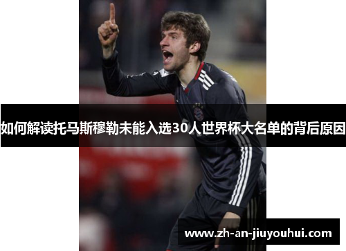 如何解读托马斯穆勒未能入选30人世界杯大名单的背后原因