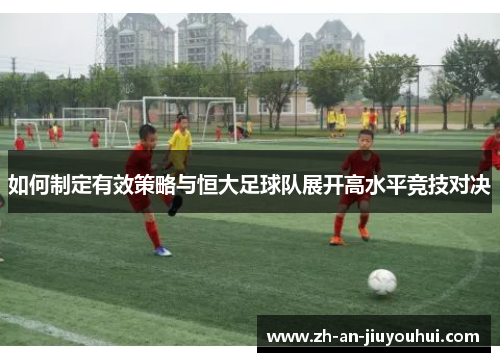 如何制定有效策略与恒大足球队展开高水平竞技对决