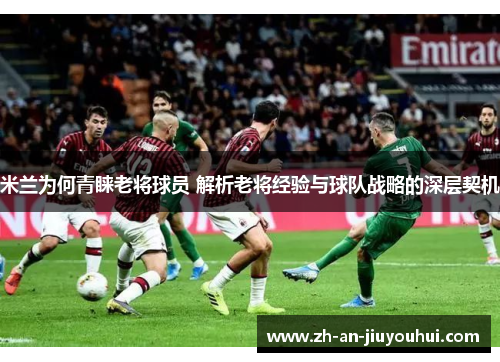 米兰为何青睐老将球员 解析老将经验与球队战略的深层契机