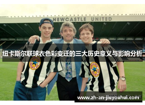 纽卡斯尔联球衣色彩变迁的三大历史意义与影响分析