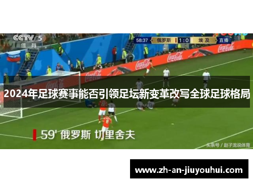 2024年足球赛事能否引领足坛新变革改写全球足球格局 2024年足球赛事能否引领足坛新变革改写全球足球格局