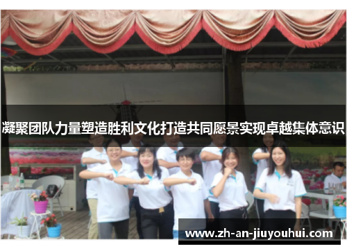 凝聚团队力量塑造胜利文化打造共同愿景实现卓越集体意识
