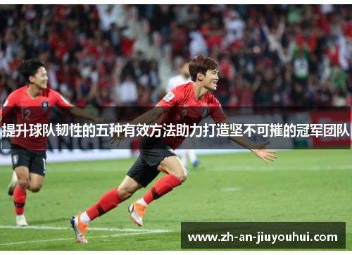 提升球队韧性的五种有效方法助力打造坚不可摧的冠军团队 提升球队韧性的五种有效方法助力打造坚不可摧的冠军团队