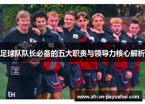 足球队队长必备的五大职责与领导力核心解析