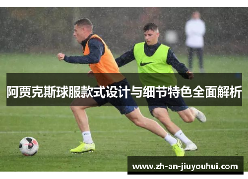 阿贾克斯球服款式设计与细节特色全面解析