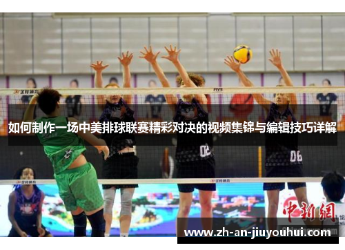 如何制作一场中美排球联赛精彩对决的视频集锦与编辑技巧详解 如何制作一场中美排球联赛精彩对决的视频集锦与编辑技巧详解
