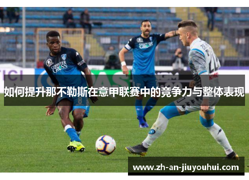 如何提升那不勒斯在意甲联赛中的竞争力与整体表现 如何提升那不勒斯在意甲联赛中的竞争力与整体表现