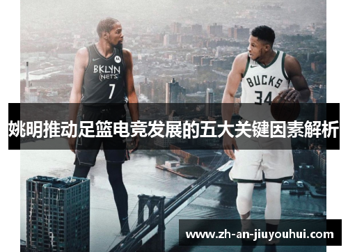 姚明推动足篮电竞发展的五大关键因素解析 姚明推动足篮电竞发展的五大关键因素解析