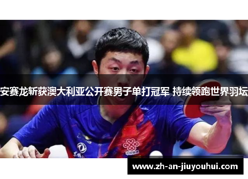 安赛龙斩获澳大利亚公开赛男子单打冠军 持续领跑世界羽坛 安赛龙斩获澳大利亚公开赛男子单打冠军 持续领跑世界羽坛