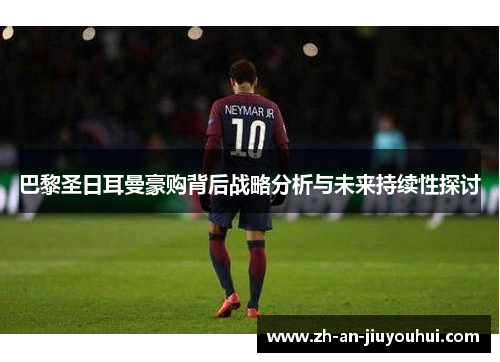 巴黎圣日耳曼豪购背后战略分析与未来持续性探讨