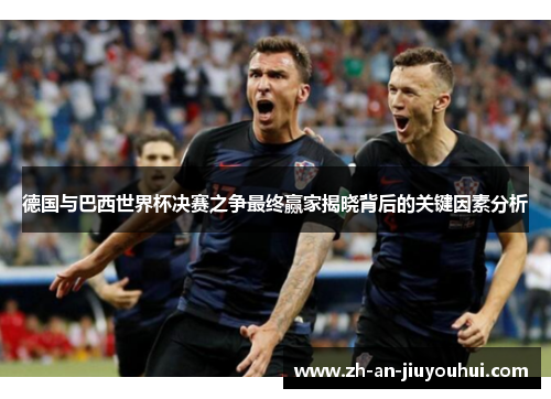 德国与巴西世界杯决赛之争最终赢家揭晓背后的关键因素分析 德国与巴西世界杯决赛之争最终赢家揭晓背后的关键因素分析