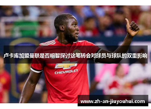 卢卡库加盟曼联是否明智探讨这笔转会对球员与球队的双重影响