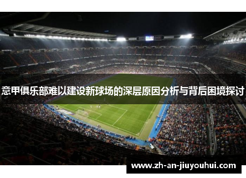 意甲俱乐部难以建设新球场的深层原因分析与背后困境探讨