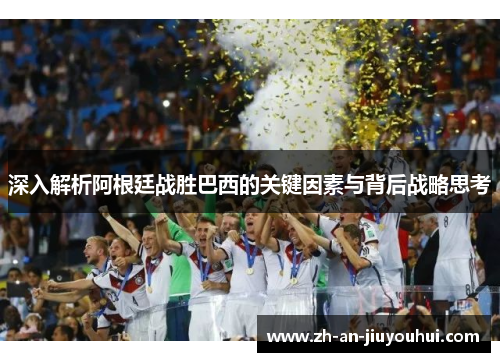 深入解析阿根廷战胜巴西的关键因素与背后战略思考 深入解析阿根廷战胜巴西的关键因素与背后战略思考