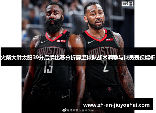 火箭大胜太阳39分后续比赛分析展望球队战术调整与球员表现解析 火箭大胜太阳39分后续比赛分析展望球队战术调整与球员表现解析
