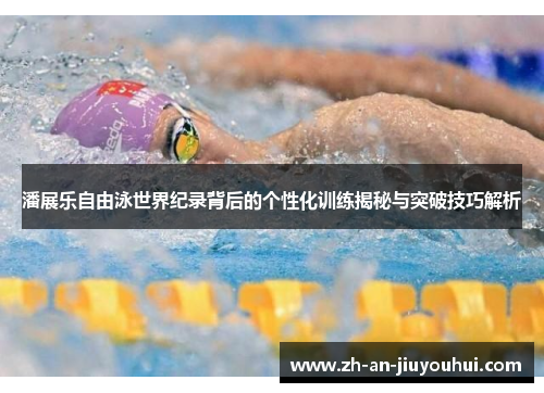 潘展乐自由泳世界纪录背后的个性化训练揭秘与突破技巧解析 潘展乐自由泳世界纪录背后的个性化训练揭秘与突破技巧解析
