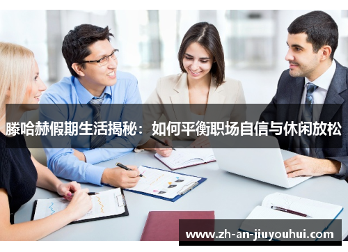 滕哈赫假期生活揭秘：如何平衡职场自信与休闲放松