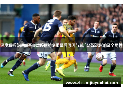 深度解析英超联赛突然停摆的多重幕后原因与其广泛深远影响及全局性