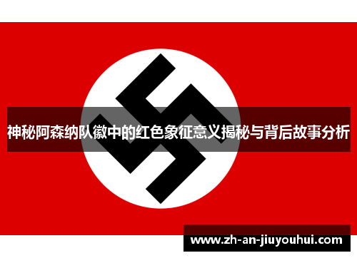 神秘阿森纳队徽中的红色象征意义揭秘与背后故事分析