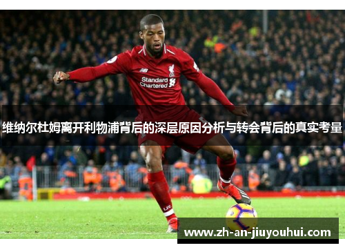 维纳尔杜姆离开利物浦背后的深层原因分析与转会背后的真实考量