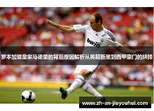 罗本加盟皇家马德里的背后原因解析从英超新星到西甲豪门的抉择