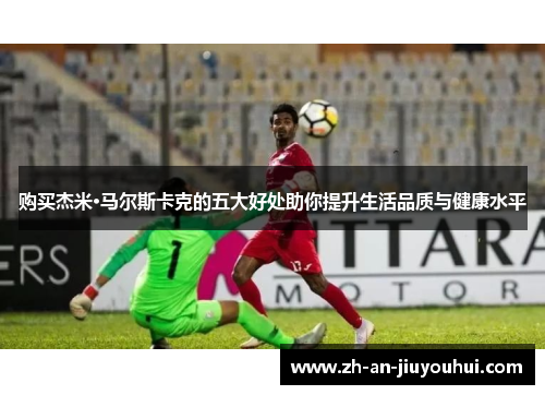 购买杰米·马尔斯卡克的五大好处助你提升生活品质与健康水平