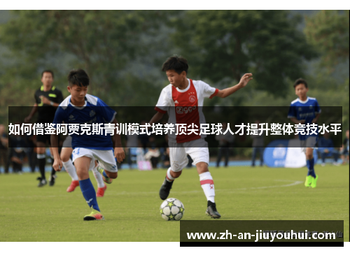 如何借鉴阿贾克斯青训模式培养顶尖足球人才提升整体竞技水平