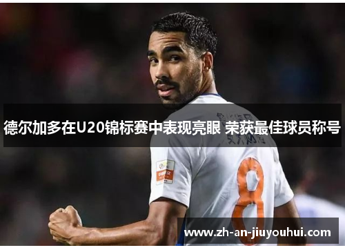 德尔加多在U20锦标赛中表现亮眼 荣获最佳球员称号 德尔加多在U20锦标赛中表现亮眼 荣获最佳球员称号