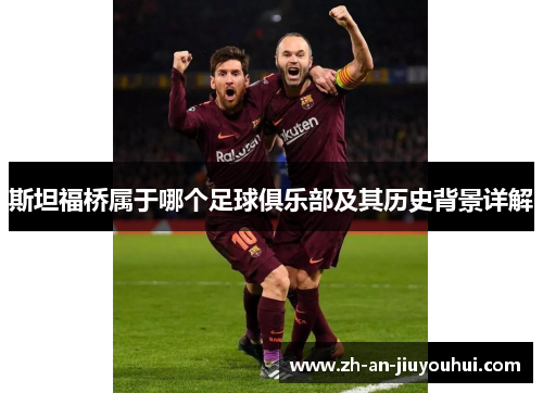 斯坦福桥属于哪个足球俱乐部及其历史背景详解