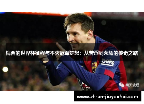 梅西的世界杯征程与不灭冠军梦想：从苦涩到荣耀的传奇之路