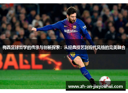 梅西足球哲学的传承与创新探索：从经典技艺到现代风格的完美融合