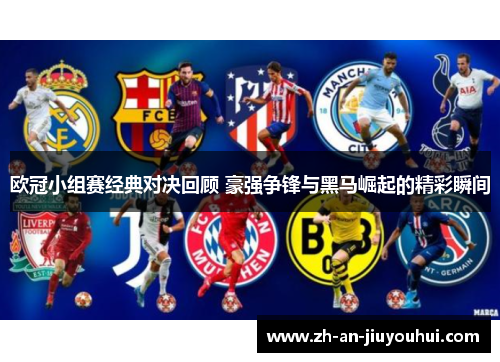 欧冠小组赛经典对决回顾 豪强争锋与黑马崛起的精彩瞬间 欧冠小组赛经典对决回顾 豪强争锋与黑马崛起的精彩瞬间