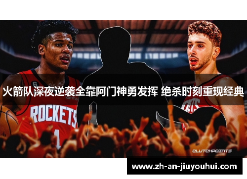 火箭队深夜逆袭全靠阿门神勇发挥 绝杀时刻重现经典 火箭队深夜逆袭全靠阿门神勇发挥 绝杀时刻重现经典