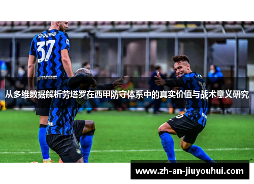 从多维数据解析劳塔罗在西甲防守体系中的真实价值与战术意义研究 从多维数据解析劳塔罗在西甲防守体系中的真实价值与战术意义研究