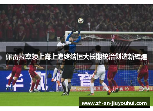 佩雷拉率领上海上港终结恒大长期统治创造新辉煌