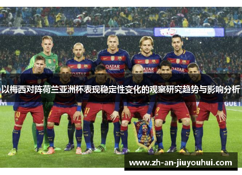 以梅西对阵荷兰亚洲杯表现稳定性变化的观察研究趋势与影响分析 以梅西对阵荷兰亚洲杯表现稳定性变化的观察研究趋势与影响分析