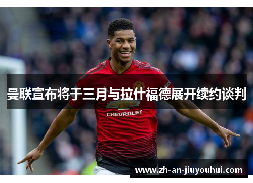 曼联宣布将于三月与拉什福德展开续约谈判