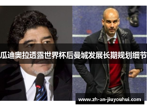 瓜迪奥拉透露世界杯后曼城发展长期规划细节