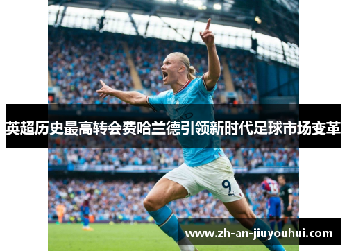 英超历史最高转会费哈兰德引领新时代足球市场变革