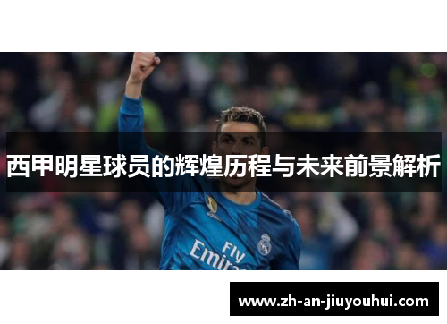 西甲明星球员的辉煌历程与未来前景解析
