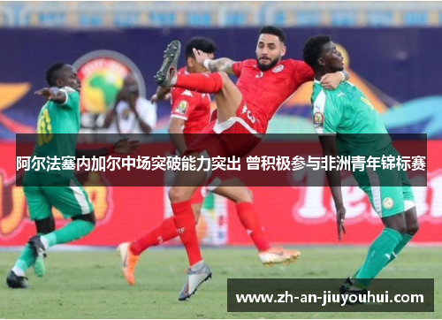 阿尔法塞内加尔中场突破能力突出 曾积极参与非洲青年锦标赛 阿尔法塞内加尔中场突破能力突出 曾积极参与非洲青年锦标赛